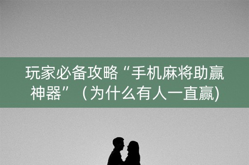 玩家必备攻略“手机麻将助赢神器”（为什么有人一直赢)