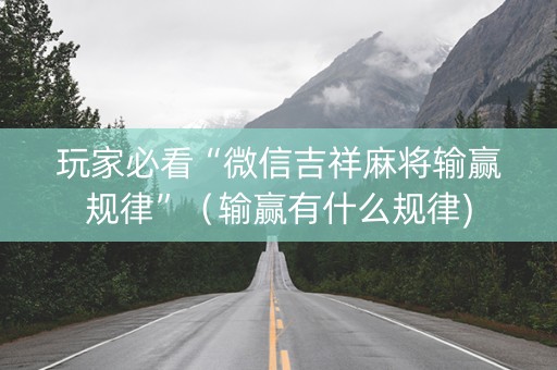玩家必看“微信吉祥麻将输赢规律”（输赢有什么规律)