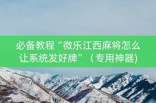 必备教程“微乐江西麻将怎么让系统发好牌”（专用神器)
