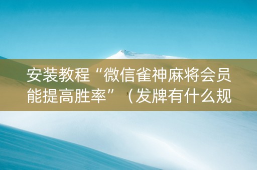 安装教程“微信雀神麻将会员能提高胜率”（发牌有什么规律吗)
