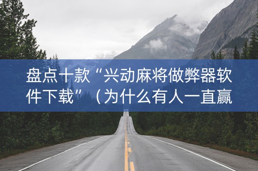 盘点十款“兴动麻将做弊器软件下载”（为什么有人一直赢)