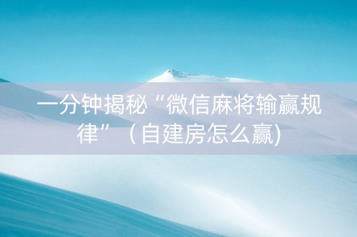 一分钟揭秘“微信麻将输赢规律”（自建房怎么赢)