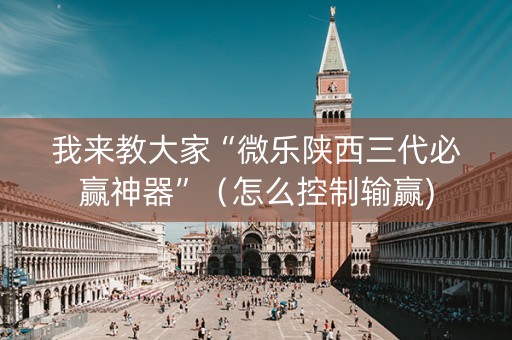 我来教大家“微乐陕西三代必赢神器”（怎么控制输赢)