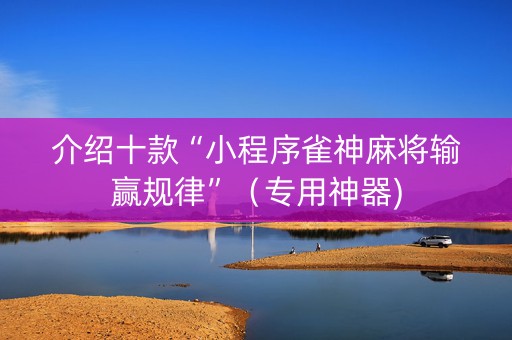 介绍十款“小程序雀神麻将输赢规律”（专用神器)