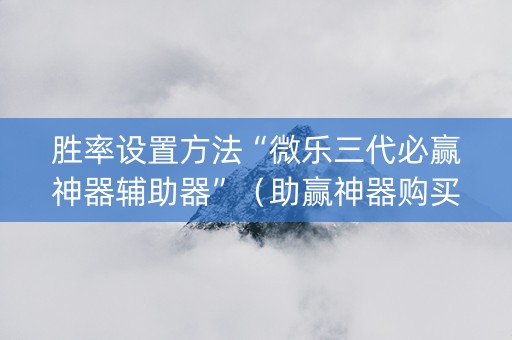胜率设置方法“微乐三代必赢神器辅助器”（助赢神器购买)
