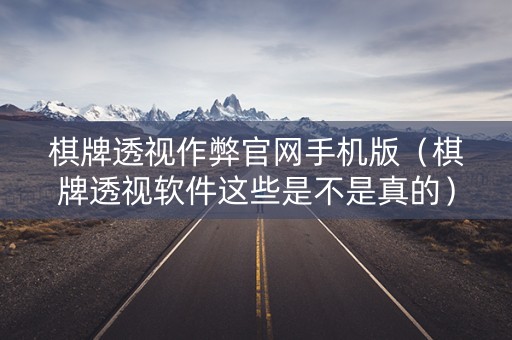棋牌透视作弊官网手机版（棋牌透视软件这些是不是真的）