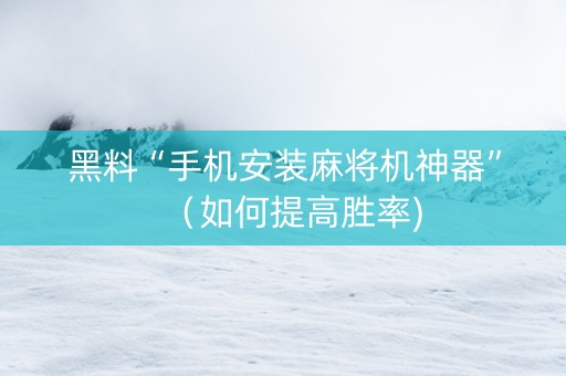黑料“手机安装麻将机神器”（如何提高胜率)