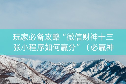 玩家必备攻略“微信财神十三张小程序如何赢分”（必赢神器免费安装)