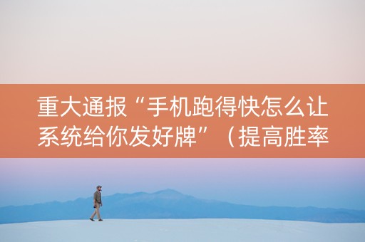 重大通报“手机跑得快怎么让系统给你发好牌”（提高胜率软件)