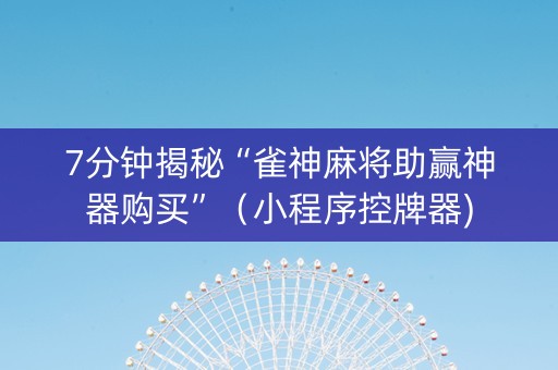 7分钟揭秘“雀神麻将助赢神器购买”（小程序控牌器)