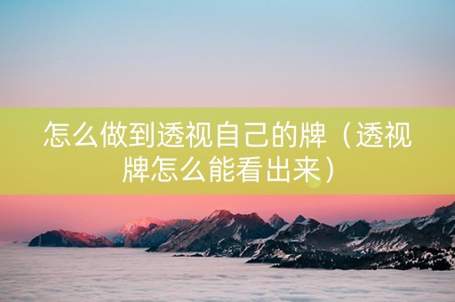 怎么做到透视自己的牌（透视牌怎么能看出来）