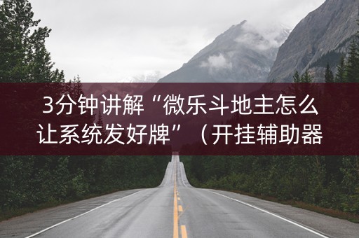 3分钟讲解“微乐斗地主怎么让系统发好牌”（开挂辅助器插件)
