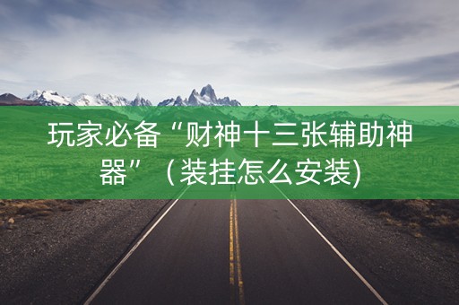 玩家必备“财神十三张辅助神器”（装挂怎么安装)