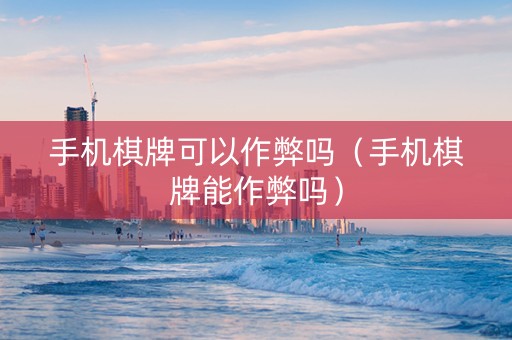 手机棋牌可以作弊吗（手机棋牌能作弊吗）