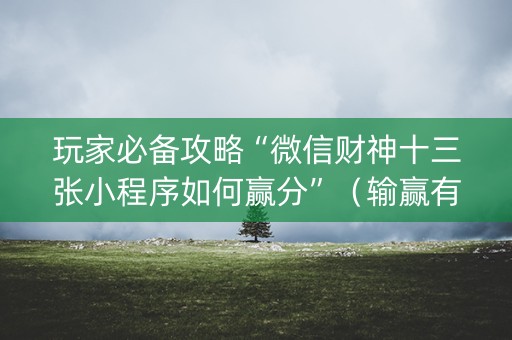 玩家必备攻略“微信财神十三张小程序如何赢分”（输赢有什么规律)