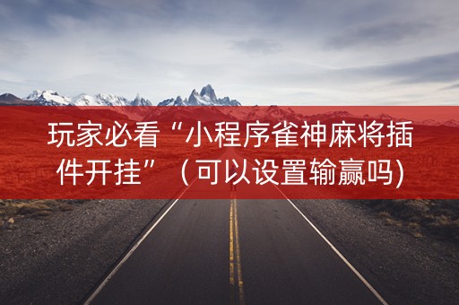 玩家必看“小程序雀神麻将插件开挂”（可以设置输赢吗)