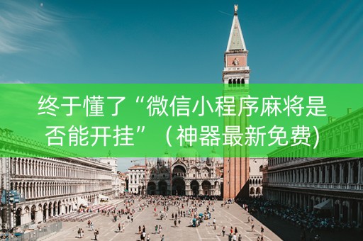 终于懂了“微信小程序麻将是否能开挂”（神器最新免费)