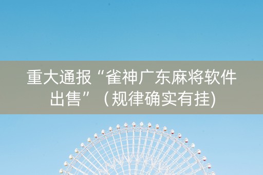 重大通报“雀神广东麻将软件出售”（规律确实有挂)