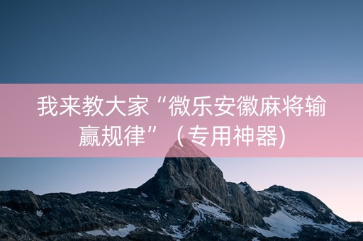 我来教大家“微乐安徽麻将输赢规律”（专用神器)