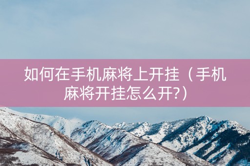 如何在手机麻将上开挂（手机麻将开挂怎么开?）