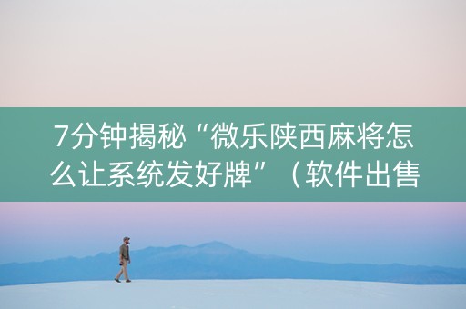 7分钟揭秘“微乐陕西麻将怎么让系统发好牌”（软件出售)