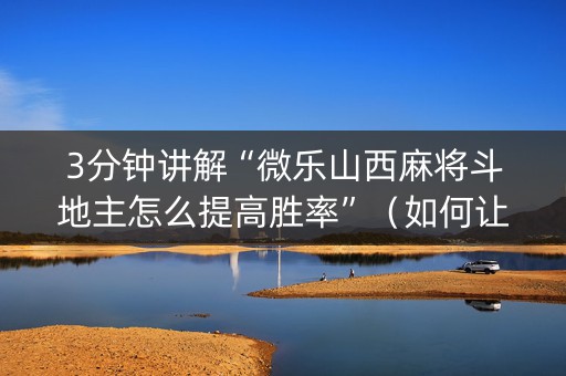 3分钟讲解“微乐山西麻将斗地主怎么提高胜率”（如何让系统发好牌)