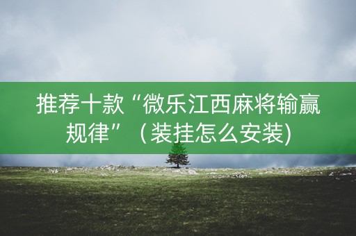 推荐十款“微乐江西麻将输赢规律”（装挂怎么安装)