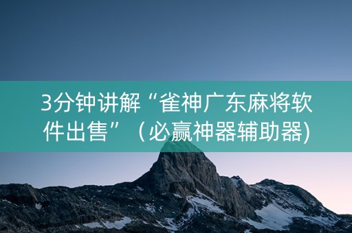 3分钟讲解“雀神广东麻将软件出售”（必赢神器辅助器)