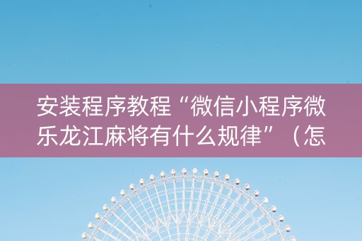 安装程序教程“微信小程序微乐龙江麻将有什么规律”（怎么控制输赢)
