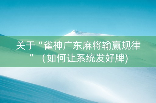 关于“雀神广东麻将输赢规律”（如何让系统发好牌)