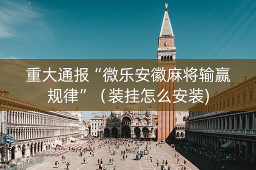 重大通报“微乐安徽麻将输赢规律”（装挂怎么安装)