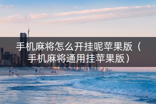 手机麻将怎么开挂呢苹果版（手机麻将通用挂苹果版）