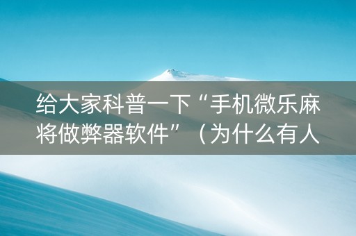给大家科普一下“手机微乐麻将做弊器软件”（为什么有人一直赢)