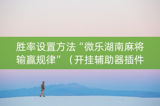 胜率设置方法“微乐湖南麻将输赢规律”（开挂辅助器插件)