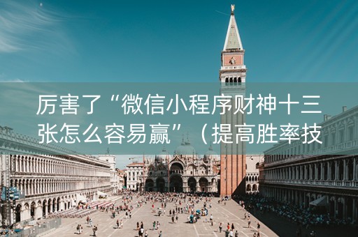 厉害了“微信小程序财神十三张怎么容易赢”（提高胜率技巧)