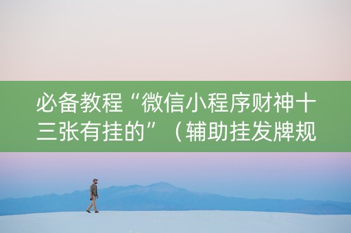 必备教程“微信小程序财神十三张有挂的”（辅助挂发牌规律)