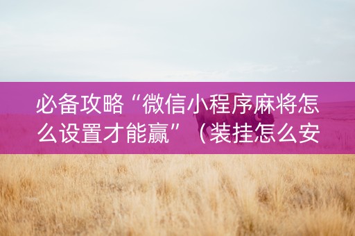 必备攻略“微信小程序麻将怎么设置才能赢”（装挂怎么安装)
