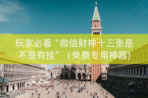 玩家必看“微信财神十三张是不是有挂”（免费专用神器)