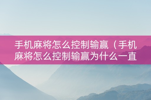 手机麻将怎么控制输赢（手机麻将怎么控制输赢为什么一直输）