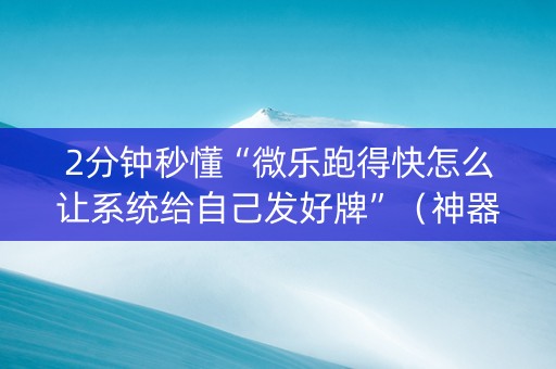 2分钟秒懂“微乐跑得快怎么让系统给自己发好牌”（神器最新免费)