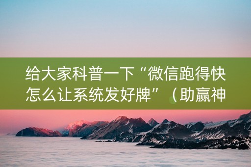 给大家科普一下“微信跑得快怎么让系统发好牌”（助赢神器购买)