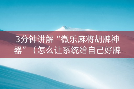 3分钟讲解“微乐麻将胡牌神器”（怎么让系统给自己好牌)