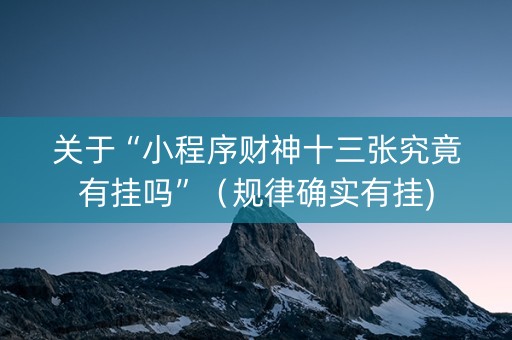 关于“小程序财神十三张究竟有挂吗”（规律确实有挂)