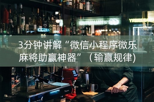 3分钟讲解“微信小程序微乐麻将助赢神器”（输赢规律)