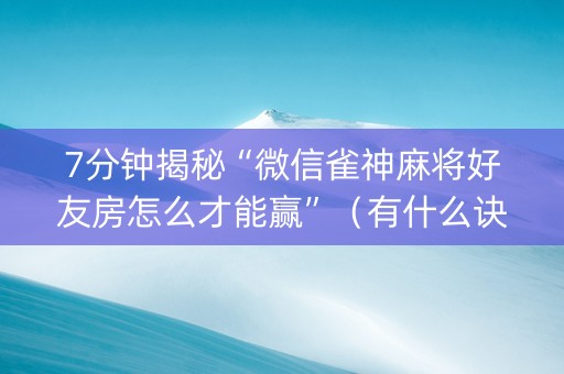 7分钟揭秘“微信雀神麻将好友房怎么才能赢”（有什么诀窍)