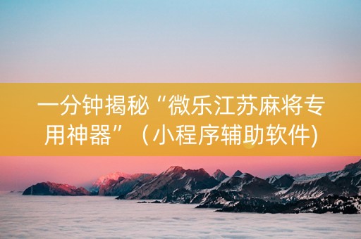 一分钟揭秘“微乐江苏麻将专用神器”（小程序辅助软件)