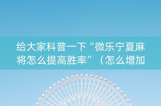 给大家科普一下“微乐宁夏麻将怎么提高胜率”（怎么增加胜率)
