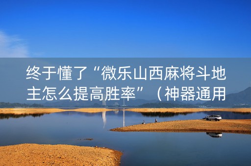 终于懂了“微乐山西麻将斗地主怎么提高胜率”（神器通用版)