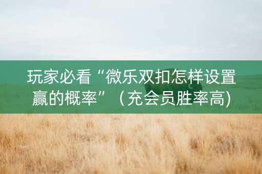 玩家必看“微乐双扣怎样设置赢的概率”（充会员胜率高)