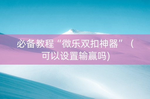 必备教程“微乐双扣神器”（可以设置输赢吗)